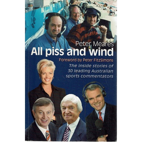 All Piss and Wind. The Inside Stories of 33 Leading Australian Sports Commentators