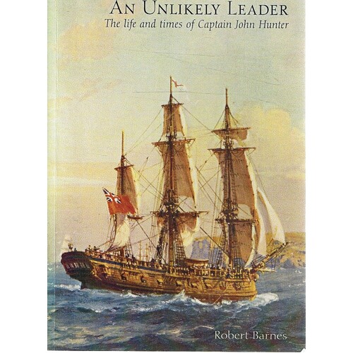 An Unlikely Leader. The Life And Times Of Captain John Hunter