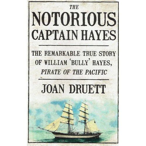 The Notorious Captain Hayes. The Remarkable True Story of William 'Bully' Hayes, Pirate of the Pacific
