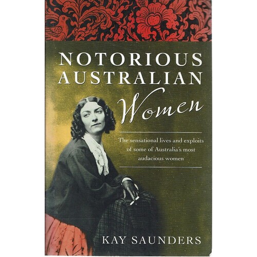 Notorious Australian Women. The Sensational Lives And Exploits Of Some Of Australia's Most Audacious Women