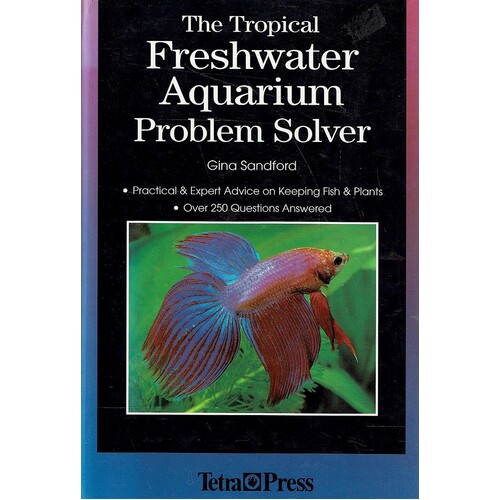 The Tropical Freshwater Aquarium Problem Solver. Practical And Expert Advice On Keeping Fish And Plants