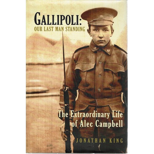 Gallipoli. Our Last Man Standing. The Extraordinary Life Of Alec Campbell