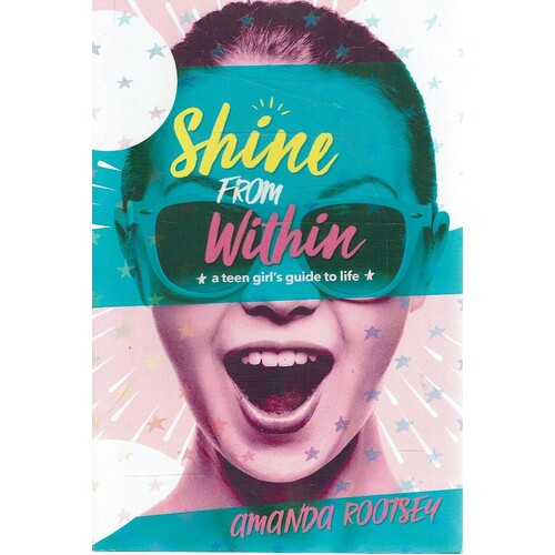 Shine From Within. A Teen Girl's Guide To Life
