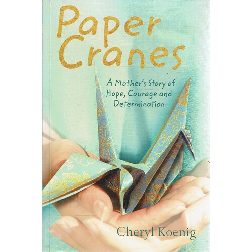 Paper Cranes. A Mother's Story Of Hope, Courage And Determination