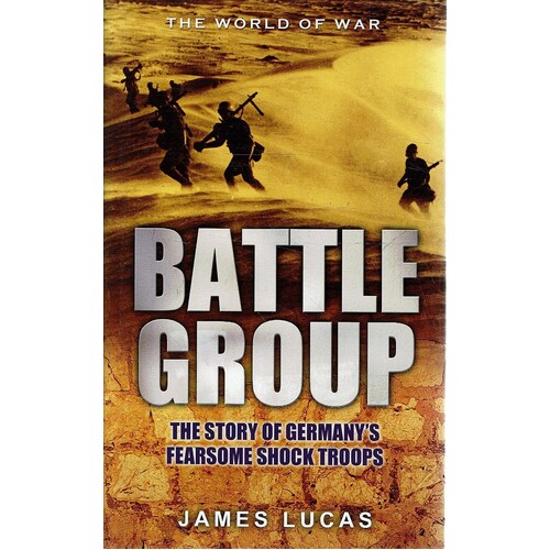 Battle Group. The Story Of Germany's Fearsome Shock Troops