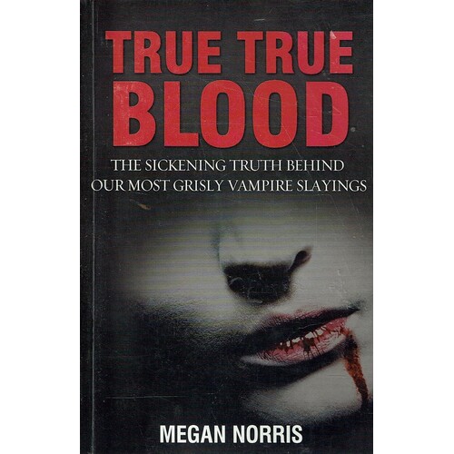 True True Blood. The Sickening Truth behind Our Most Grisly Vampire Slayings
