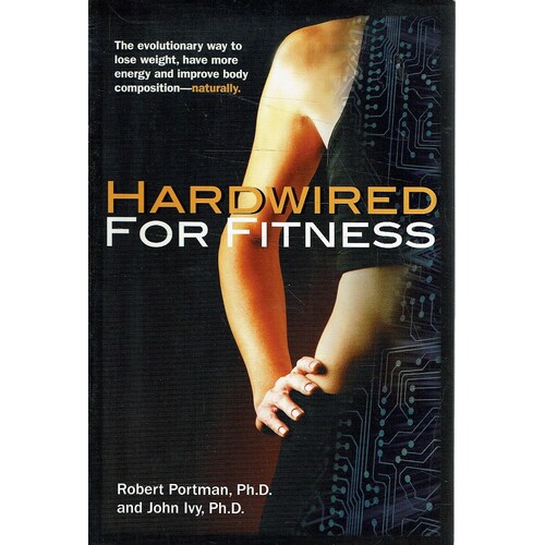 Hardwired For Fitness. The Evolutionary Way To Lose Weight, Have More Energy And Improve Body Composition - Naturally
