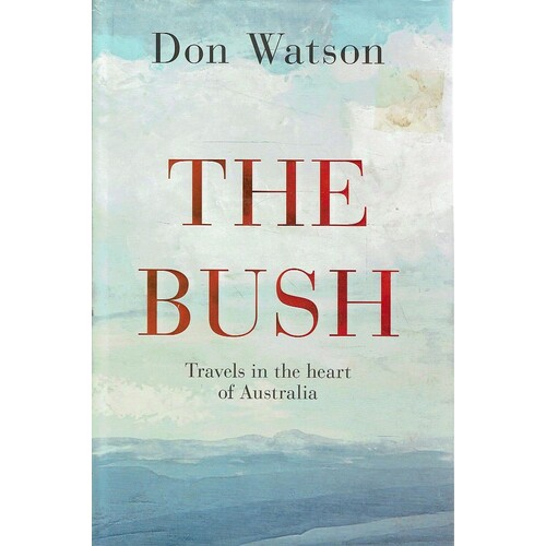 The Bush. Travels In The Heart Of Australia