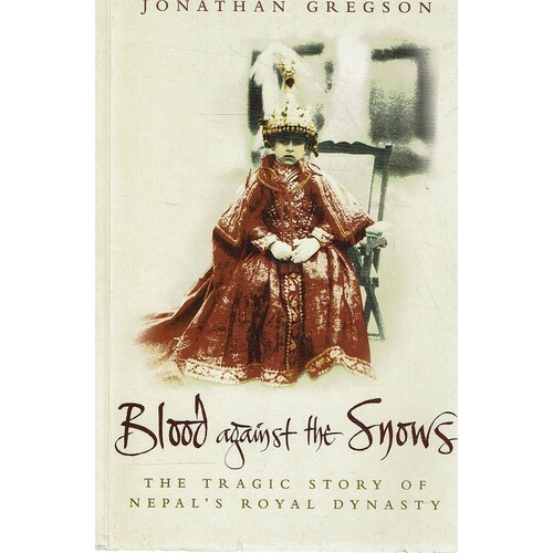 Blood Against The Snows. The Tragic Story Of Nepal's Royal Dynasty