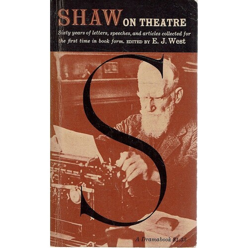 Shaw On Theatre. Sixty Years Of Letters, Speeches, And Articles Collected For The First Time In Book Form