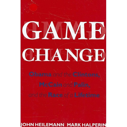 Game Change. Obama And The Clintons, McCain And Palin, And The Race Of A Lifetime