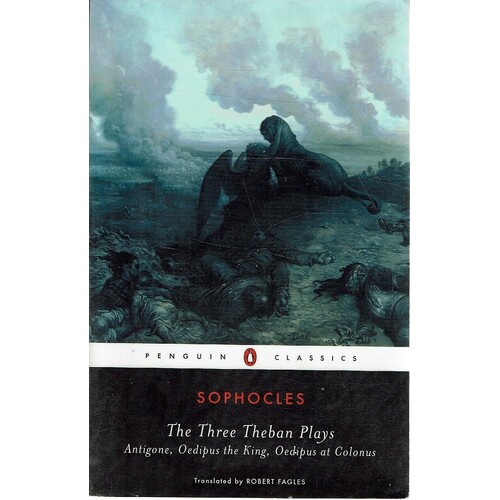 The Three Theban Plays. Antigone, Oedipus The King, Oedipus At Colonus