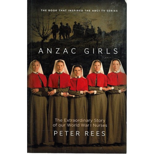 Anzac Girls. The Extraordinary Story Of Our World War I Nurses