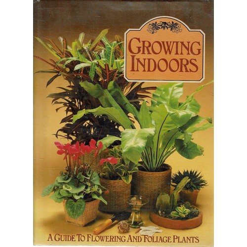 Growing Indoors. A Guide To Flowering And Foliage Plants