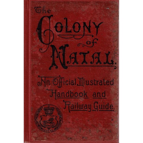 The Colony Of Natal. An Official Illustrated Handbook And Railway Guide