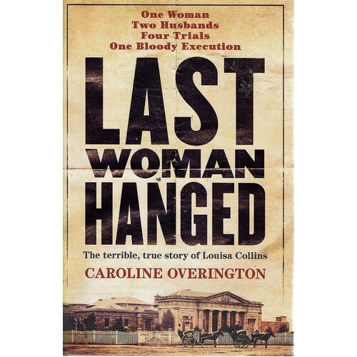 Last Woman Hanged. The Terrible, True Story Of Louisa Collins