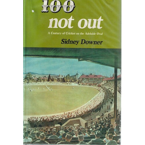 100 Not Out. A Century Of Cricket On The Adelaide Oval