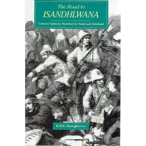 The Road To Isandhlwana. Colonel Anthony Durnford In Natal And Zululand. 1873-1879