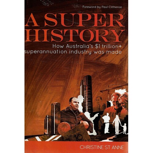 A Super History. How Australia's $1 Trillion + Superannuation Industry Was Made