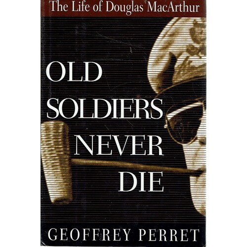 Old Soldiers Never Die. Life And Legend Of Douglas MacArthur