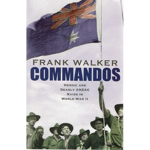 Commandos. Heroic And Deadly Anzac Raids In World War II