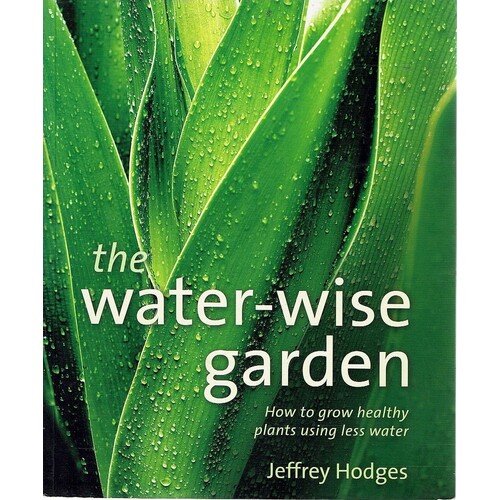 The Water-Wise Garden. How To Grow Healthy Plants Using Less Water