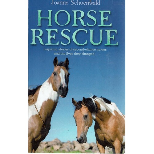 Horse Rescue. Inspiring Stories Of Second-Chance Horses And The Lives They Changed