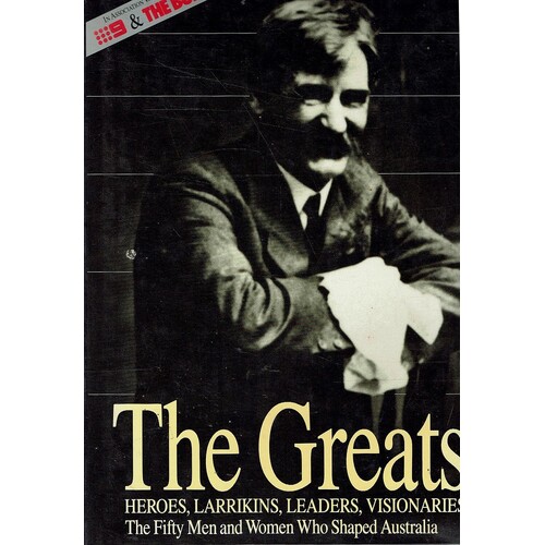 The Greats. Heroes, Larrikins, Leaders, Visionaries . The Fifty Men And Women Who Shaped Australia