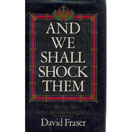 And We Shall Shock Them. The British Army In The Second World War