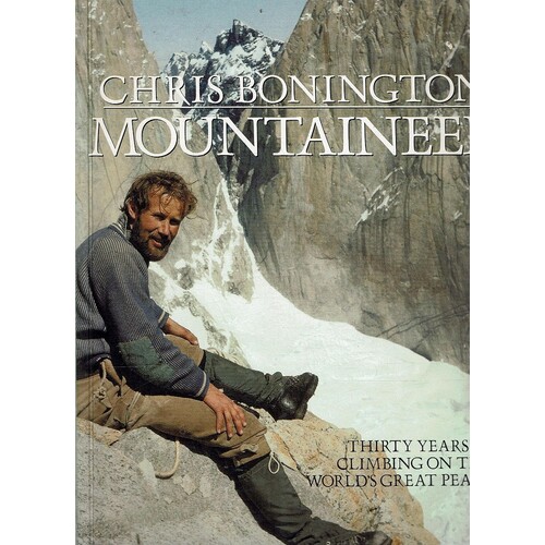 Chris Bonington Mountaineer. Thirty Years of Climbing on the World's Great Peaks