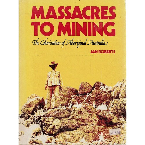 Massacres To Mining. The Colonisation Of Aboriginal Australia