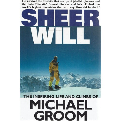 Sheer Will. The Inspiring Life And Climbs Of Michael Groom