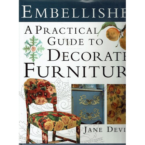 Embellished. A Practical Guide To Decorated Furniture. A Practical Guide To Decorated Furniture