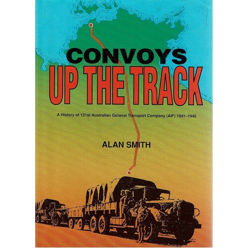 Convoys Up the Track. A History of 121st Australian General Transport Company (AIF) 1941-1946