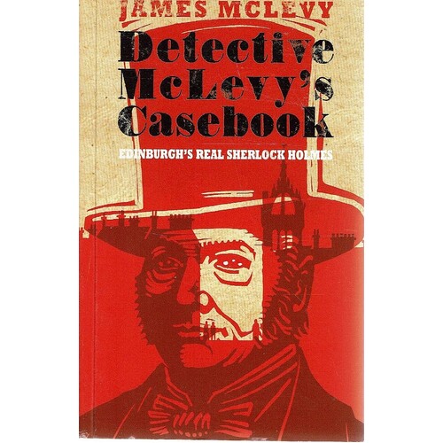 Detective McLevy's Casebook.Edinburgh's Real Sherlock Holmes