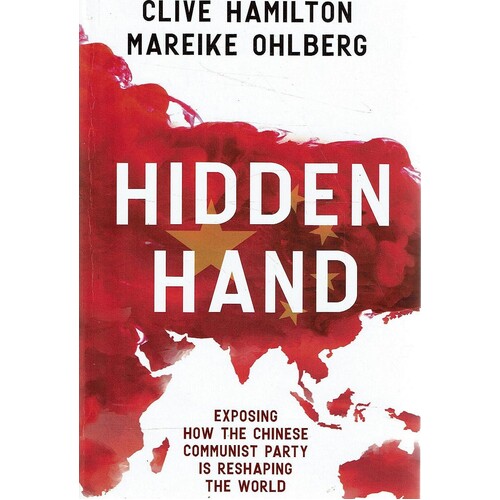Hidden Hand. Exposing How The Chinese Communist Party Is Reshaping The World