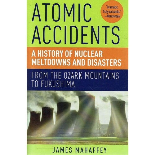 Atomic Accidents. A History Of Nuclear Meltdowns And Disasters. From The Ozark Mountains To Fukushima