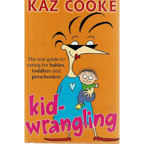 Kid Wrangling. The Real Guide To Caring For Babies, Toddlers And Preschoolers