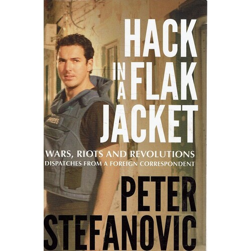 Hack In A Flak Jacket. Wars, Riots And Revolutions Dispatches From A Foreign Correspondent