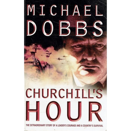 Churchill's Hour. The Extraordinary Story Of A Leader's Courage And A Country's Survival