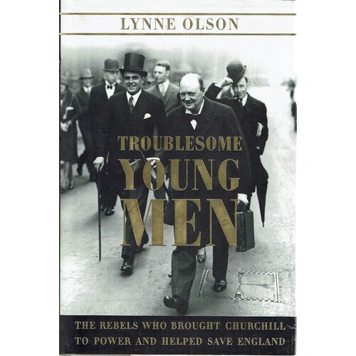 Troublesome Young Men. The Rebels Who Brought Churchill To Power And Helped Save England