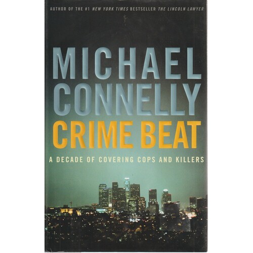 Crime Beat. A Decade Of Covering Cops And Killers