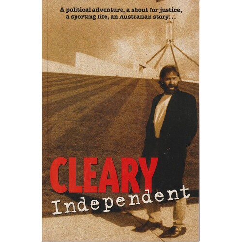 Cleary Independent. A political adventure, A shout for justice, A sporting life, An Australian story