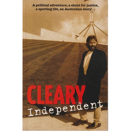 Cleary Independent. A political adventure, A shout for justice, A sporting life, An Australian story