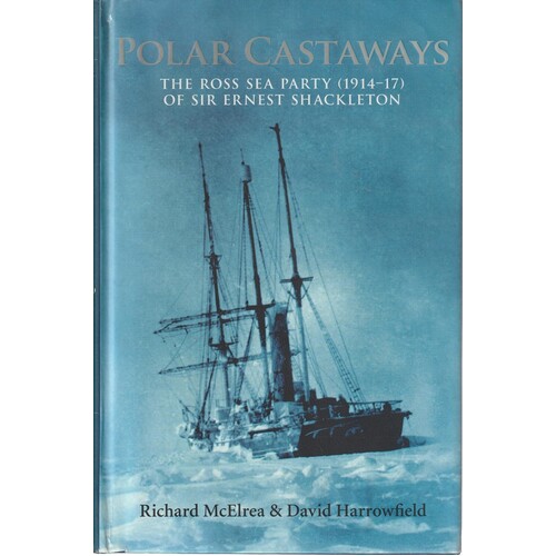 Polar Castaways. The Ross Sea Party Of Sir Ernest Shackleton (1914 -17)