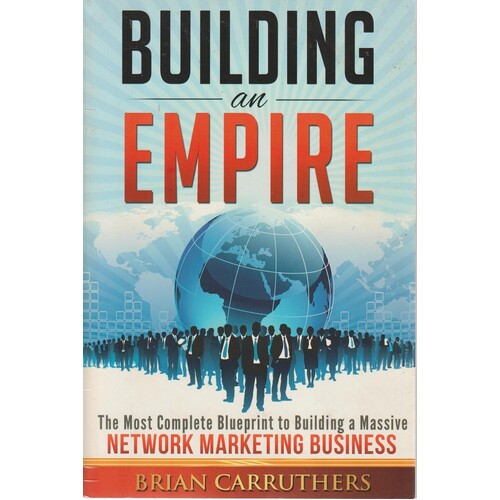 Building an Empire. The Most Complete Blueprint to Building a Massive Network Marketing Business