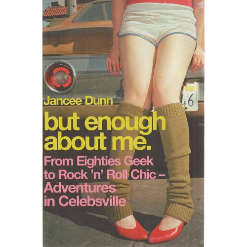 But Enough About Me. From Eighties Geek To Rock 'n' Roll Chic - Adventures In Celebsville
