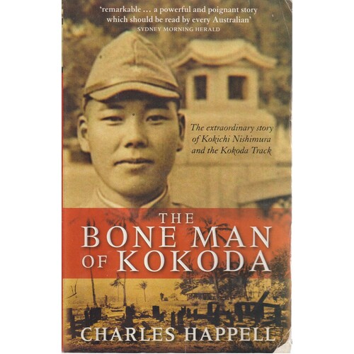 The Bone Man Of Kokoda. The Extraordinary Story Of Kokichi Nishimura And The Kokoda Track