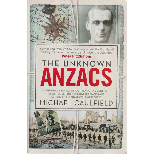 The Unknown ANZACS. The Real Stories Of Our National Legend