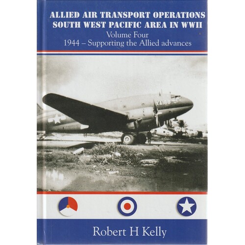 Allied Air Transport Operations South West Pacific Area In WWII. Volume Four. 1944 - Supporting The Allied Advances